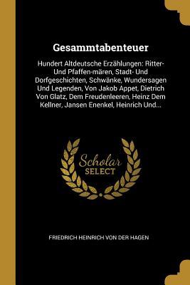 Gesammtabenteuer: Hundert Altdeutsche Erzählungen: Ritter- Und Pfaffen-mären, Stadt- Und Dorfgeschichten, Schwänke, Wundersagen Und Legenden, Von Jakob Appet, Dietrich Von Glatz, Dem Freudenleeren, Heinz Dem Kellner, Jansen Enenkel, Heinrich Und...