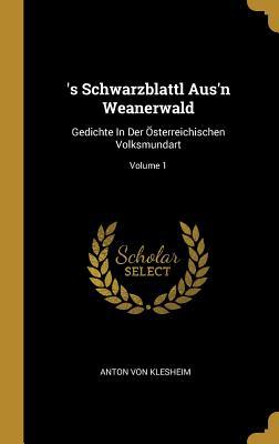 's Schwarzblattl Aus'n Weanerwald: Gedichte In Der Österreichischen Volksmundart; Volume 1