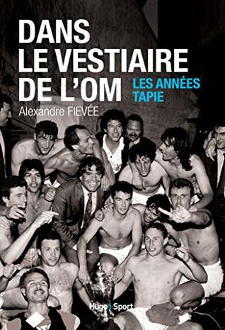Dans le vestiaire de l'O.M., les années Tapie (French Edition)