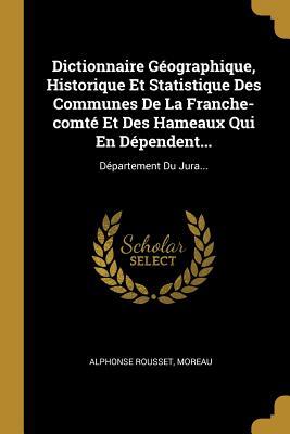 Dictionnaire Géographique, Historique Et Statistique Des Communes De La Franche-comté Et Des Hameaux Qui En Dépendent...: Département Du Jura... (French Edition)