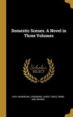 Domestic Scenes. A Novel in Three Volumes