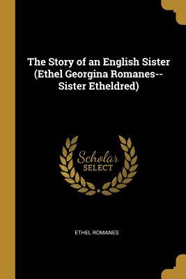 The Story of an English Sister (Ethel Georgina Romanes--Sister Etheldred)