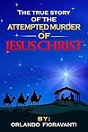 The True Story Of The Attempted Murder Of Jesus Christ: A Historically Accurate Investigation of Jesus' Birth That Will Change Your Life