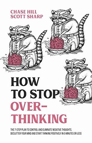 How to Stop Overthinking: The 7-Step Plan to Control and Eliminate Negative Thoughts, Declutter Your Mind and Start Thinking Positively in 5 Minutes or ... (Master the Art of Self-Improvement Book 1)