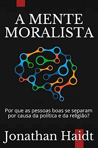 A Mente Moralista: Por que as pessoas boas se separam por causa da política e da religião?