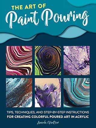 The Art of Paint Pouring: Tips, Techniques, and Step-by-Step Instructions for Creating Colorful Poured Art in Acrylic (Kindle Edition)