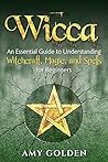 Wicca: An Essential Guide to Understanding Witchcraft, Magic, and Spells for Beginners