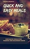 Quick and Easy Meals: NINE QUICK MEALS FOR FOODIES AND BEGINNER CHEFS Quick and Easy Meals: NINE QUICK MEALS FOR FOODIES AND BEGINNER CHEFS