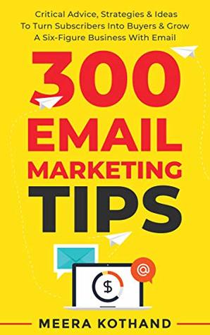 300 Email Marketing Tips: Critical Advice And Strategy  To Turn Subscribers Into Buyers & Grow  A Six-Figure Business With Email (Kindle Edition)
