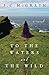 To the Waters and the Wild A Novel by Susan C. McGrath