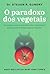 O paradoxo dos vegetais: Os perigos ocultos em alimentos “saudáveis” que causam doenças e ganho de peso (Em Portugues do Brasil)