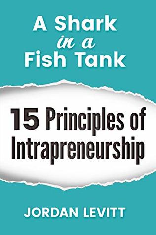 A Shark in a Fish Tank- 15 Principles of Intrapreneurship: The Entrepreneurial Employee (Kindle Edition)