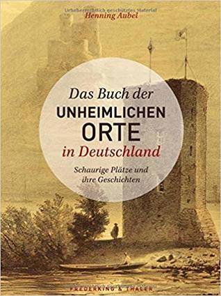 Das Buch der unheimlichen Orte in Deutschland. Schaurige Plätze und ihre Geschichten
