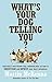 What's Your Dog Telling You? Australia's Best-Known Dog Communicator Explains Your Dog's Behaviour