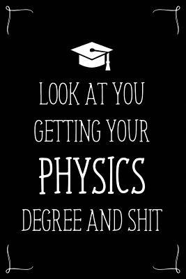 Look At You Getting Your Physics Degree And Shit: Funny Blank Notebook for Degree Holder or Graduate (Gag Gifts for Graduation)