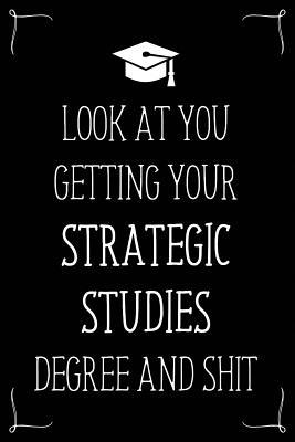 Look At You Getting Your Strategic Studies Degree And Shit: Funny Blank Notebook for Degree Holder or Graduate (Gag Gifts for Graduation)