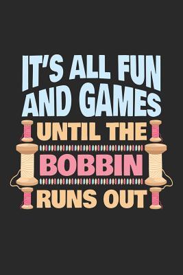 It's All Fun And Games Until The Bobbin Runs Out: Sewing Journal, Sewer Notebook, Gift for Sewers, Quilter Presents, Quilting Planner