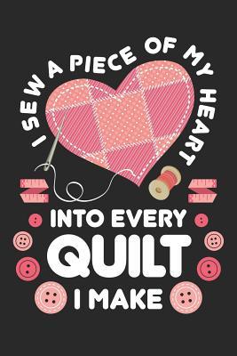 I Sew a Piece of My Heart Into Every Quilt I Make: Sewing Journal, Sewer Notebook, Gift for Sewers, Quilter Presents, Quilting Planner