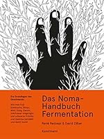 Das Noma-Handbuch Fermentation: Wie man Koji, Kombucha, Shoyu, Miso, Essig, Garum, milchsauer eingelegte und schwarze Früchte und Gemüse herstellt und damit kocht
