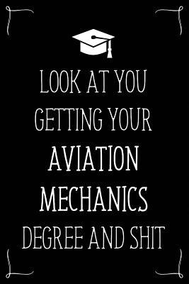 Look At You Getting Your Aviation Mechanics Degree And Shit: Funny Blank Notebook for Degree Holder or Graduate
