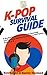 K-Pop Survival Guide: A Rookie K-Pop Fan's Guide to Learning and Enjoying Korean Pop Music to the Fullest From A to Z
