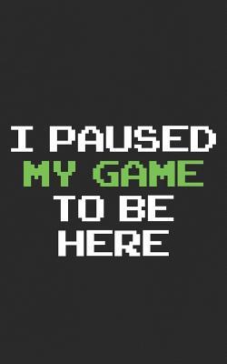 I Paused My Game to Be Here: Gamer Notebook Funny Gaming Gift for Your Son & Daughter Who Plays All Day! Notebook & Doodle Diary: 150+ Pages of Lined Paper for Writing and Drawing Funny Journal & Planner Gift!