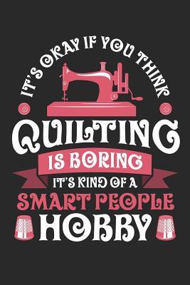 It's Okay If You Think Quilting is Boring It's Kind of a Smart People Hobby: Quilting Journal, Quilt Notebook, Gift for Quilter, Sewer Presents, Quilts Pattern Planner