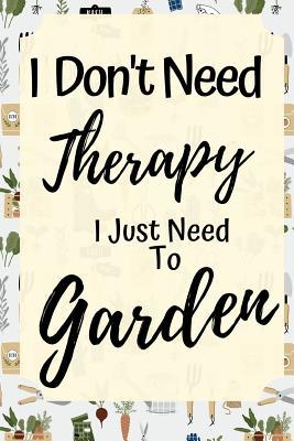I Don't Need Therapy...: Funny Journal For Gardening Lovers (Gifts For Gardeners)