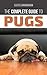 The Complete Guide to Pugs: Finding, Training, Teaching, Grooming, Feeding, and Loving your new Pug Puppy