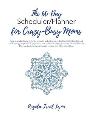 The 60-Day Scheduler/Planner for Crazy-Busy Moms: Keep important, emergency, school & medical contacts close to hand; track savings, expenses, ... & favorite recipes, & Mom’s Self-Care.