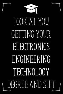 Look At You Getting Your Electronics Engineering Technology Degree And Shit: Funny Blank Notebook for Degree Holder or Graduate