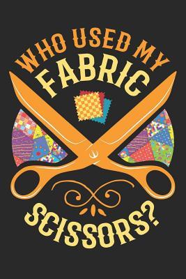 Who Used My Fabric Scissors?: Quilting Journal, Quilt Notebook, Gift for Quilter, Sewer Presents, Quilts Pattern Planner