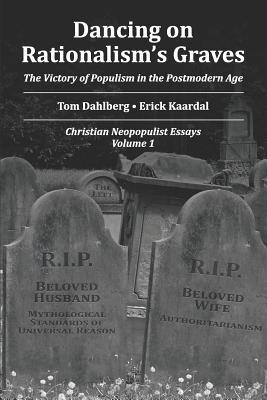 Dancing on Rationalism's Grave: The Victory of Populism in the Postmodern Age (The American Neopopulist Vision Series)
