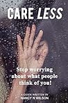 CARE LESS: Stop Worrying About What Others Think of You CARE LESS: Stop Worrying About What Others Think of You