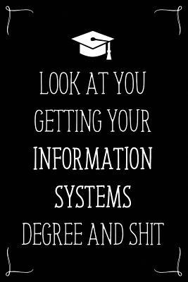 Look At You Getting Your Information Systems Degree And Shit: Funny Blank Notebook for Degree Holder or Graduate