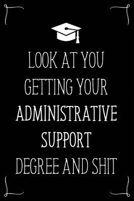 Look At You Getting Your Administrative Support Degree And Shit: Funny Blank Notebook for Degree Holder or Graduate