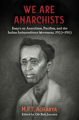 We are Anarchists: Essays on Anarchism, Pacifism, and the Indian Independence Movement, 1923–1953 (Kindle Edition)