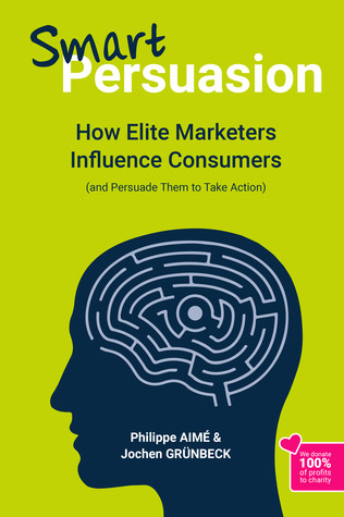 Smart Persuasion: How Elite Marketers Influence Consumers (and Persuade Them to Take Action)