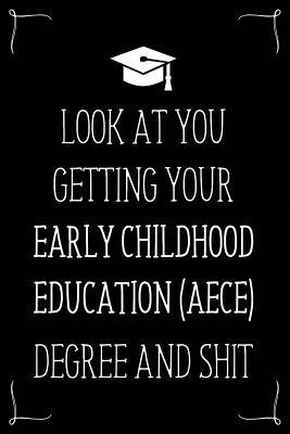 Look At You Getting Your Early Childhood Education (Aece) Degree And Shit: Funny Blank Notebook for Degree Holder or Graduate
