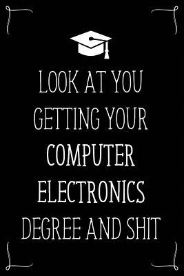 Look At You Getting Your Computer Electronics Degree And Shit: Funny Blank Notebook for Degree Holder or Graduate