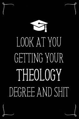 Look At You Getting Your Theology Degree And Shit: Funny Blank Notebook for Degree Holder or Graduate (Gag Gifts for Graduation)