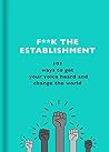 F**k the Establishment: 101 ways to get your voice heard and change the world
