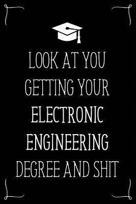 Look At You Getting Your Electronic Engineering Degree And Shit: Funny Blank Notebook for Degree Holder or Graduate