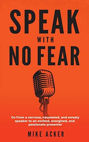 Speak With No Fear: Go from a nervous, nauseated, and sweaty speaker to an excited, energized, and passionate presenter (Kindle Edition)