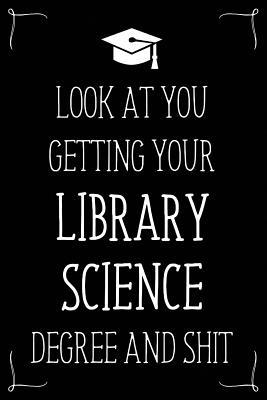 Look At You Getting Your Library Science Degree And Shit: Funny Blank Notebook for Degree Holder or Graduate