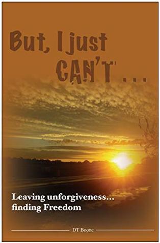 But I Just Can't: Leaving Unforgiveness, Finding Freedom