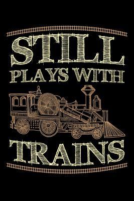 Still Plays with Trains: Train Journal, Train Conductor Notebook, Train Engineer Gifts, Railroad Locomotive Lovers,