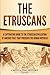 The Etruscans: A Captivating Guide to the Etruscan Civilization of Ancient Italy That Preceded the Roman Republic (Forgotten Civilizations)