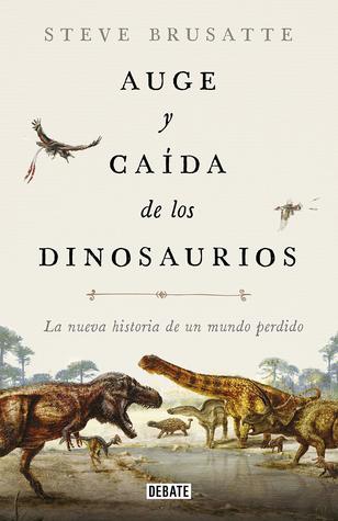 Portada de Auge y caída de los dinosaurios: La nueva historia de un mundo perdido, de Steve Brusatte