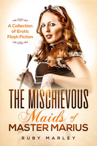 The Mischievous Maids of Master Marius: A Collection fo Erotic Flash Fiction